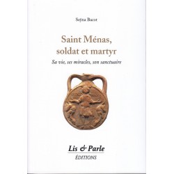 Saint Ménas, soldat et martyr - Sa vie, ses miracles, son sanctuaire