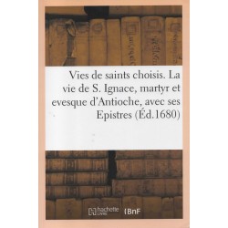 Vies de saints choisis. La vie de S. Ignace, martyr et evesque d'Antioche, avec ses Epistres